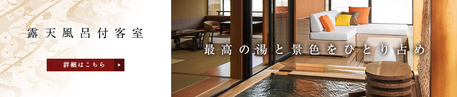 最高の湯と景色をひとり占め「露天風呂付客室」2013年全室リニューアルオープン（詳細はこちら）